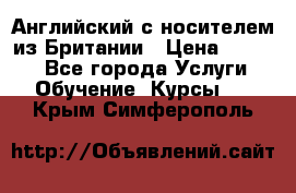 Английский с носителем из Британии › Цена ­ 1 000 - Все города Услуги » Обучение. Курсы   . Крым,Симферополь